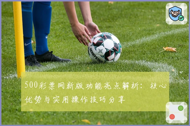 500彩票网新版功能亮点解析：核心优势与实用操作技巧分享