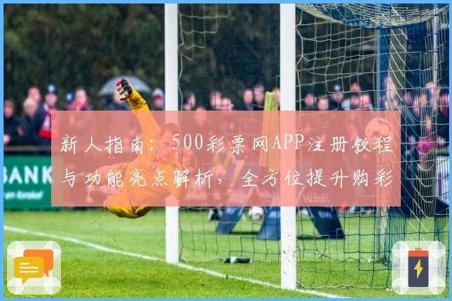 新人指南：500彩票网APP注册教程与功能亮点解析，全方位提升购彩体验