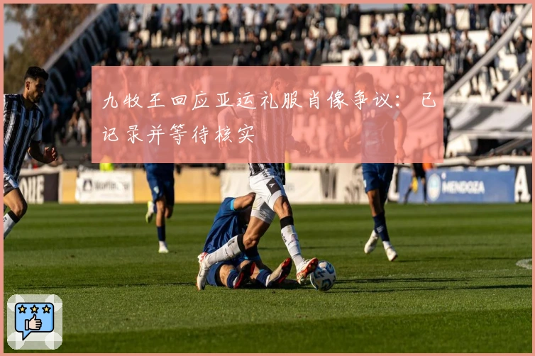 九牧王回应亚运礼服肖像争议：已记录并等待核实