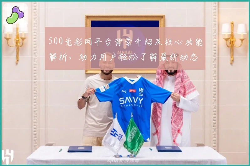 500竞彩网平台背景介绍及核心功能解析，助力用户轻松了解最新动态与使用体验