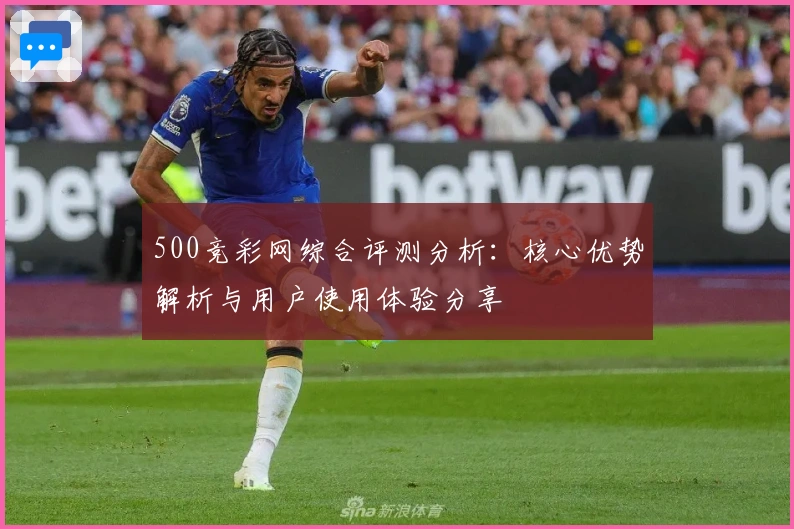 500竞彩网综合评测分析：核心优势解析与用户使用体验分享