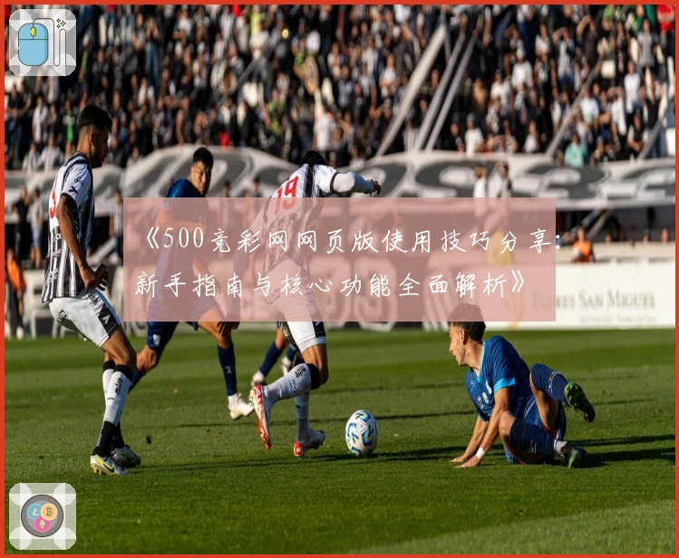 《500竞彩网网页版使用技巧分享：新手指南与核心功能全面解析》