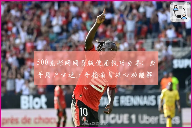 500竞彩网网页版使用技巧分享：新手用户快速上手指南与核心功能解析