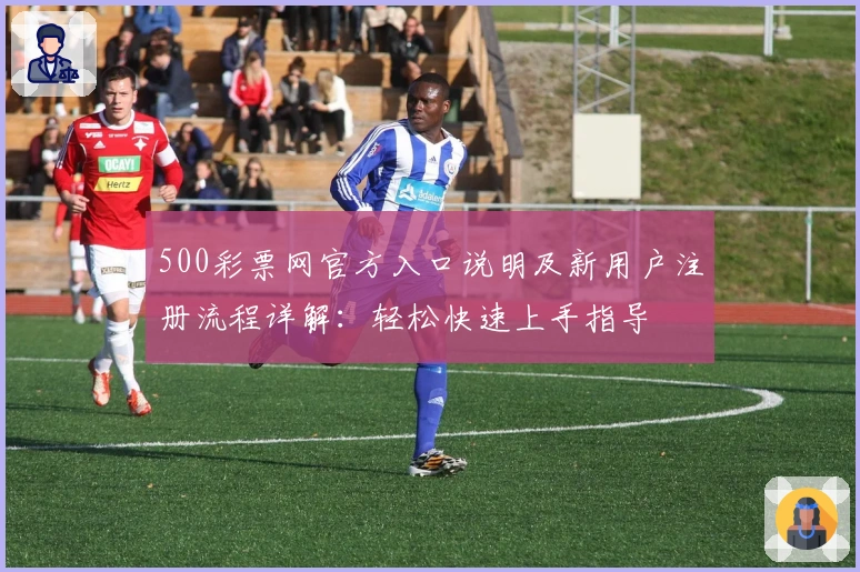 500彩票网官方入口说明及新用户注册流程详解：轻松快速上手指导