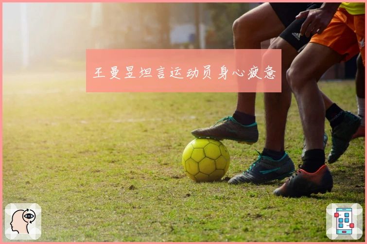 王曼昱坦言运动员身心疲惫