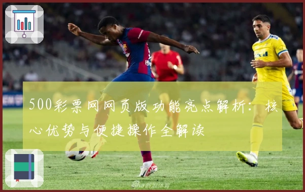 500彩票网网页版功能亮点解析：核心优势与便捷操作全解读