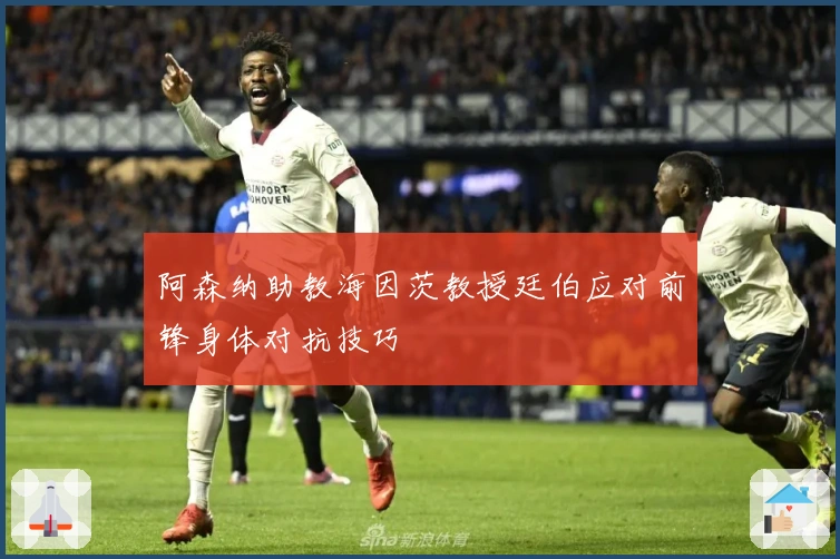 阿森纳助教海因茨教授廷伯应对前锋身体对抗技巧