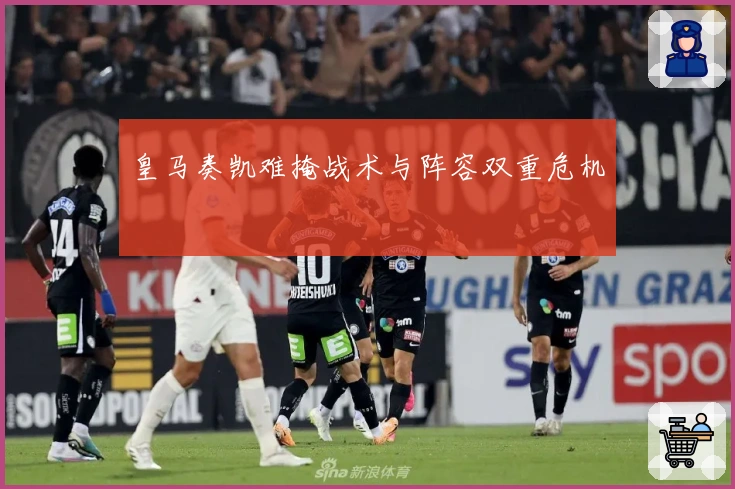 皇马奏凯难掩战术与阵容双重危机