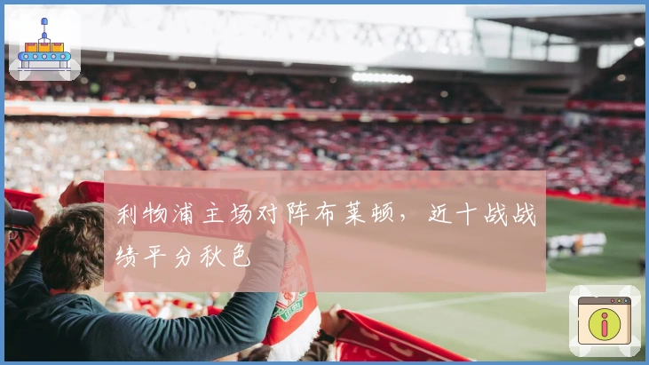 利物浦主场对阵布莱顿，近十战战绩平分秋色