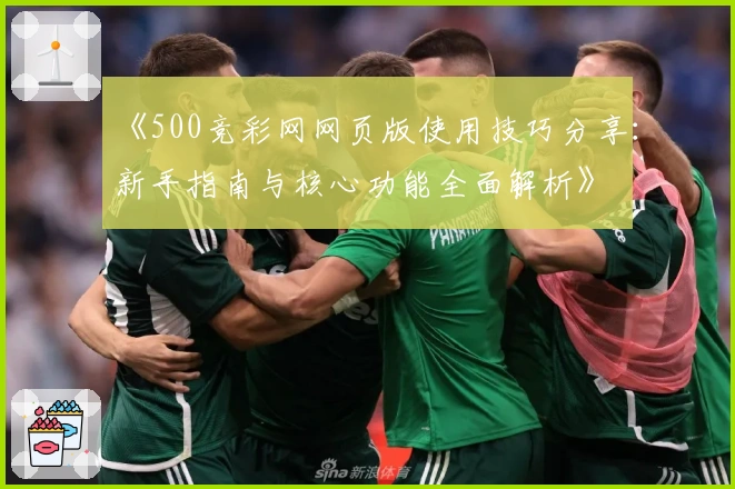 《500竞彩网网页版使用技巧分享:新手指南与核心功能全面解析》