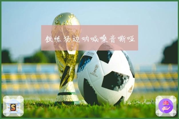 教练场边呐喊嗓音嘶哑