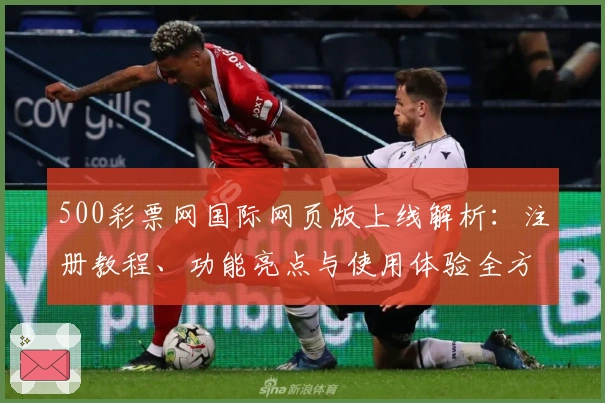 500彩票网国际网页版上线解析:注册教程、功能亮点与使用体验全方位指南