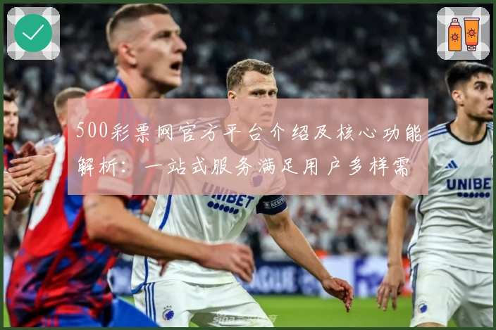 500彩票网官方平台介绍及核心功能解析：一站式服务满足用户多样需求