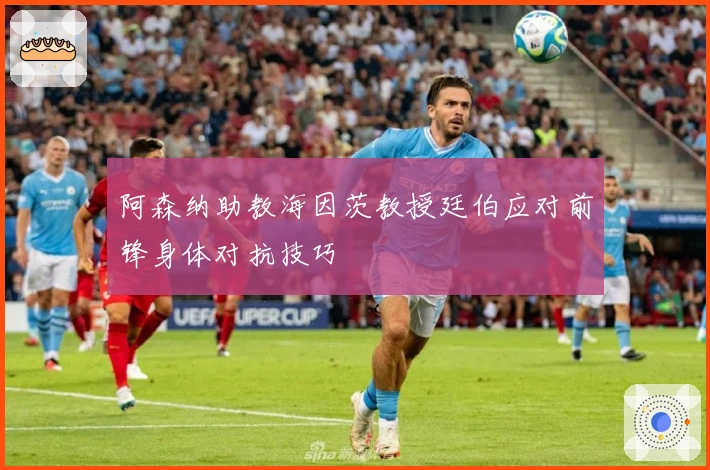 阿森纳助教海因茨教授廷伯应对前锋身体对抗技巧