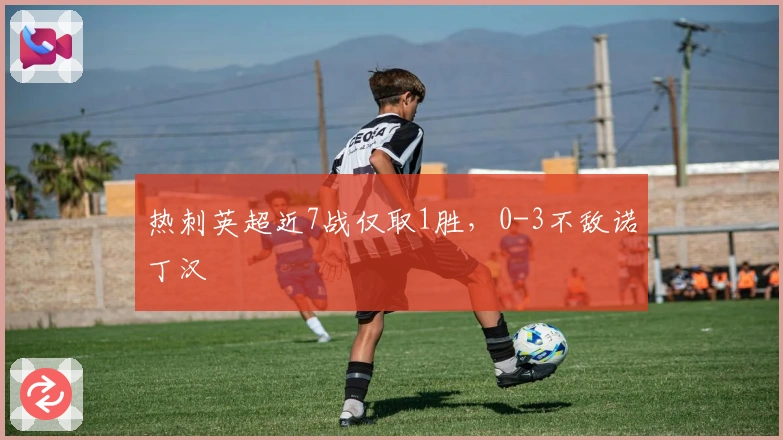 热刺英超近7战仅取1胜，0-3不敌诺丁汉