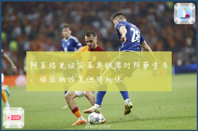 阿莱格里证实莱奥缺席对阵萨索洛，福法纳恢复但将轮休