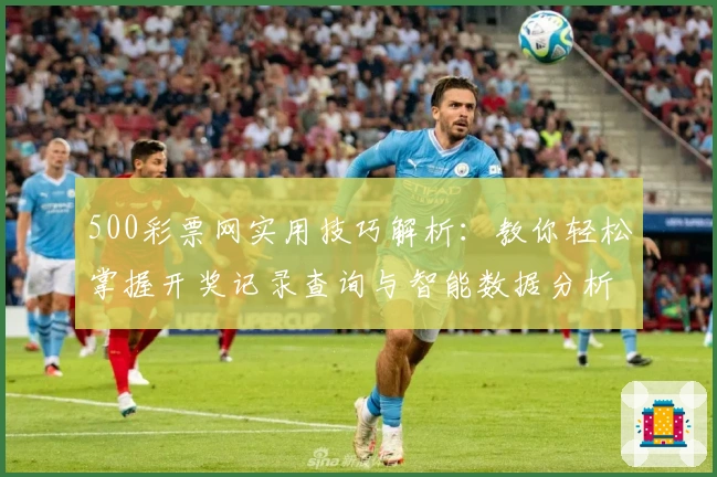 500彩票网实用技巧解析:教你轻松掌握开奖记录查询与智能数据分析功能