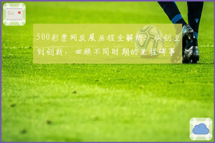 500彩票网发展历程全解析：从创立到创新，回顾不同时期的里程碑事件